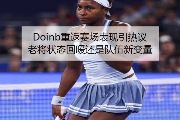 Doinb重返赛场表现引热议 老将状态回暖还是队伍新变量 | kaiyun
