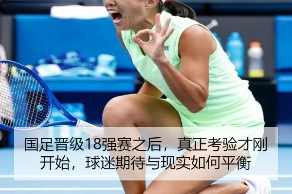 国足晋级18强赛之后，真正考验才刚开始，球迷期待与现实如何平衡（kaiyun）